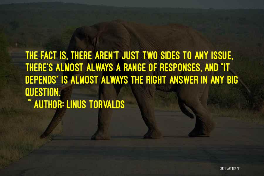 Linus Torvalds Quotes: The Fact Is, There Aren't Just Two Sides To Any Issue, There's Almost Always A Range Of Responses, And It
