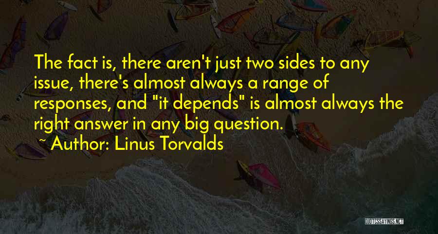 Linus Torvalds Quotes: The Fact Is, There Aren't Just Two Sides To Any Issue, There's Almost Always A Range Of Responses, And It
