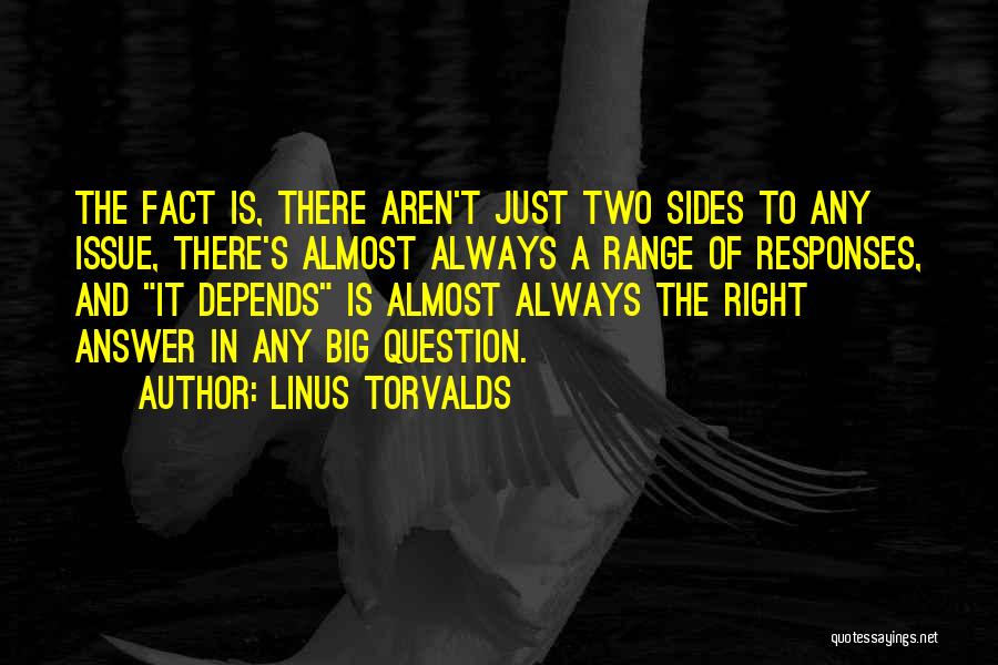 Linus Torvalds Quotes: The Fact Is, There Aren't Just Two Sides To Any Issue, There's Almost Always A Range Of Responses, And It