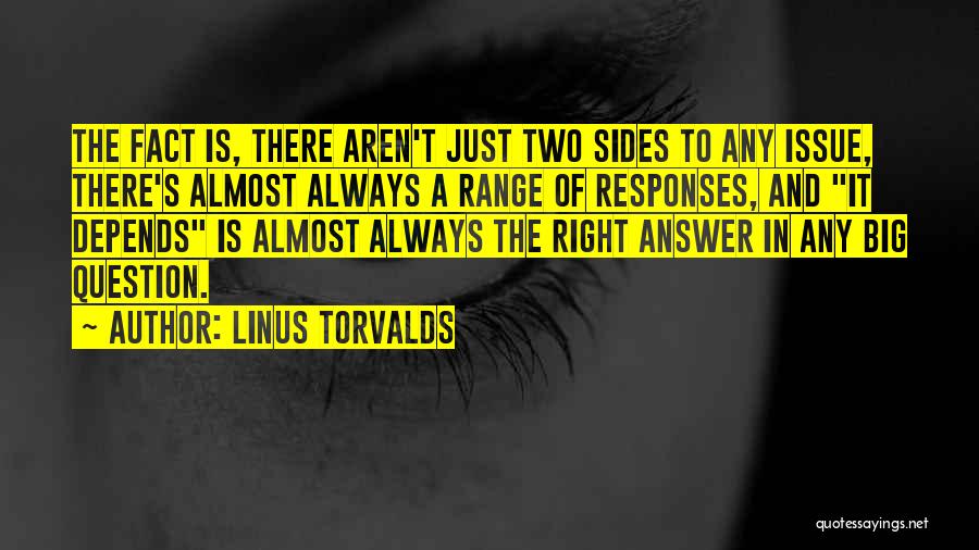 Linus Torvalds Quotes: The Fact Is, There Aren't Just Two Sides To Any Issue, There's Almost Always A Range Of Responses, And It