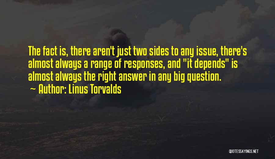 Linus Torvalds Quotes: The Fact Is, There Aren't Just Two Sides To Any Issue, There's Almost Always A Range Of Responses, And It