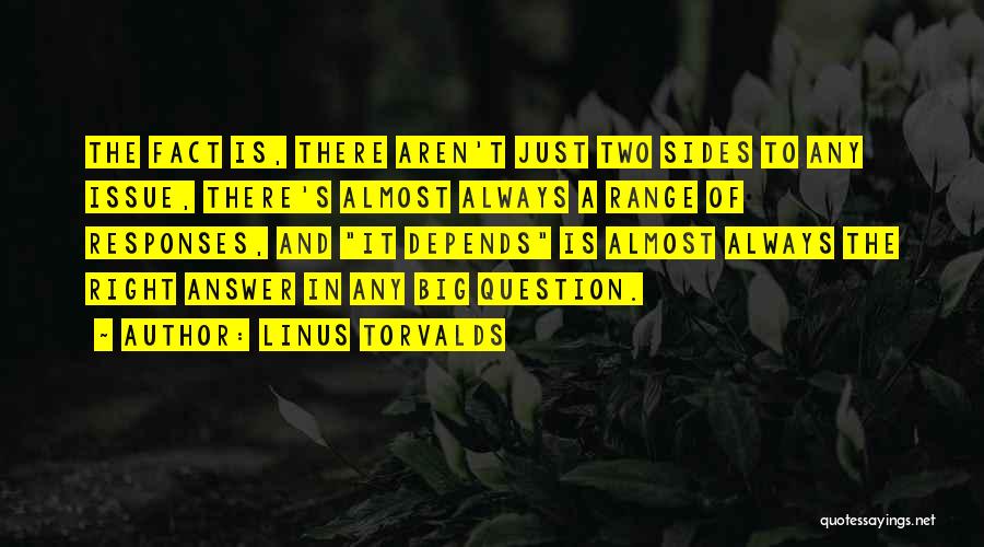 Linus Torvalds Quotes: The Fact Is, There Aren't Just Two Sides To Any Issue, There's Almost Always A Range Of Responses, And It