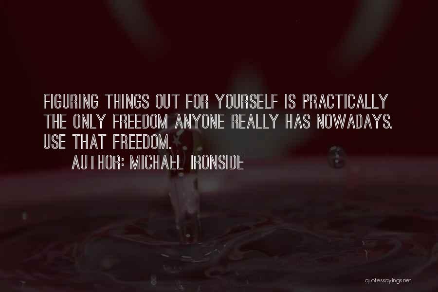 Michael Ironside Quotes: Figuring Things Out For Yourself Is Practically The Only Freedom Anyone Really Has Nowadays. Use That Freedom.