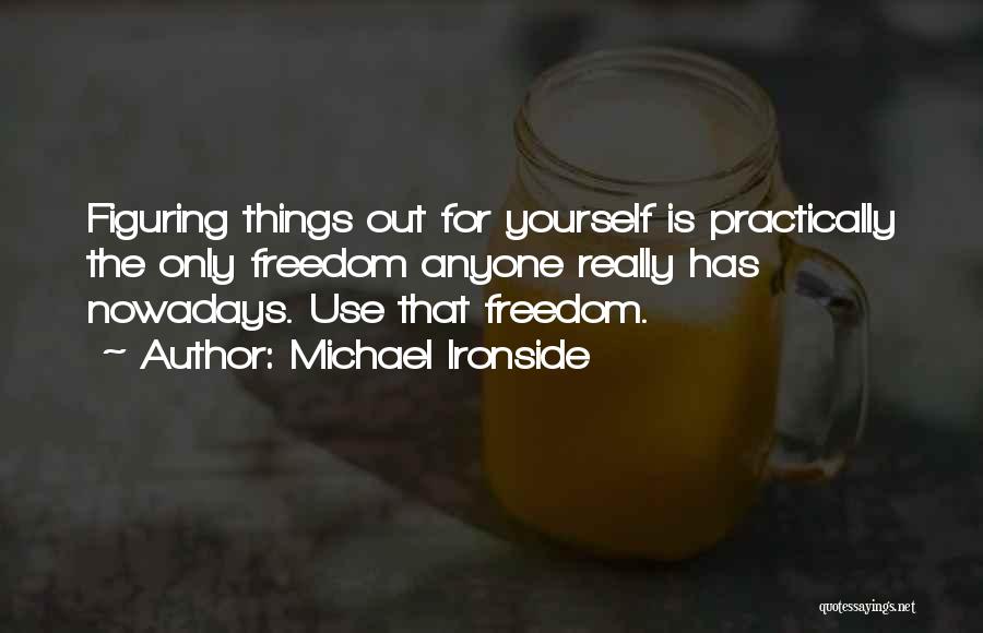 Michael Ironside Quotes: Figuring Things Out For Yourself Is Practically The Only Freedom Anyone Really Has Nowadays. Use That Freedom.