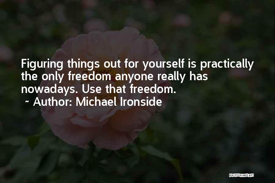 Michael Ironside Quotes: Figuring Things Out For Yourself Is Practically The Only Freedom Anyone Really Has Nowadays. Use That Freedom.