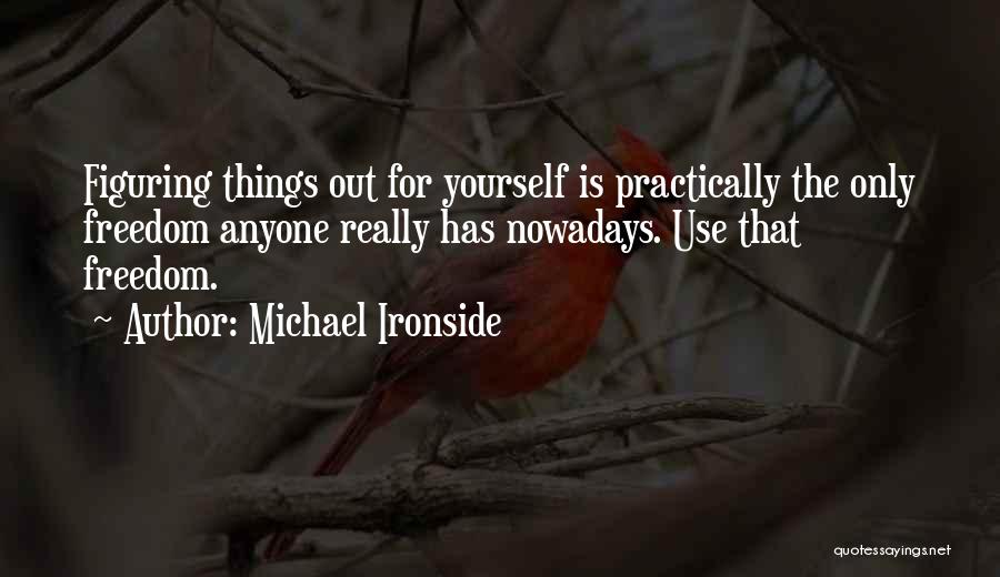 Michael Ironside Quotes: Figuring Things Out For Yourself Is Practically The Only Freedom Anyone Really Has Nowadays. Use That Freedom.