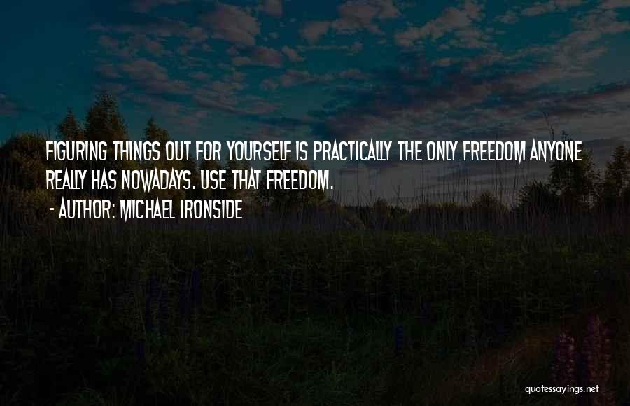 Michael Ironside Quotes: Figuring Things Out For Yourself Is Practically The Only Freedom Anyone Really Has Nowadays. Use That Freedom.