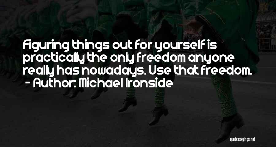 Michael Ironside Quotes: Figuring Things Out For Yourself Is Practically The Only Freedom Anyone Really Has Nowadays. Use That Freedom.