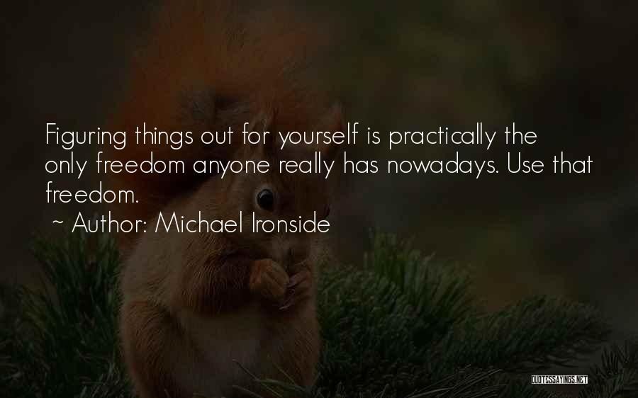 Michael Ironside Quotes: Figuring Things Out For Yourself Is Practically The Only Freedom Anyone Really Has Nowadays. Use That Freedom.