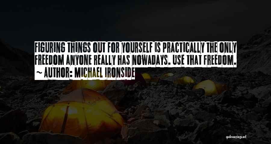 Michael Ironside Quotes: Figuring Things Out For Yourself Is Practically The Only Freedom Anyone Really Has Nowadays. Use That Freedom.