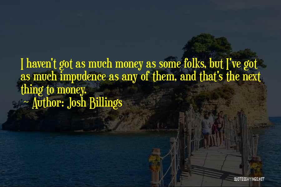 Josh Billings Quotes: I Haven't Got As Much Money As Some Folks, But I've Got As Much Impudence As Any Of Them, And