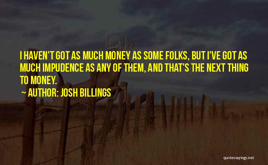 Josh Billings Quotes: I Haven't Got As Much Money As Some Folks, But I've Got As Much Impudence As Any Of Them, And