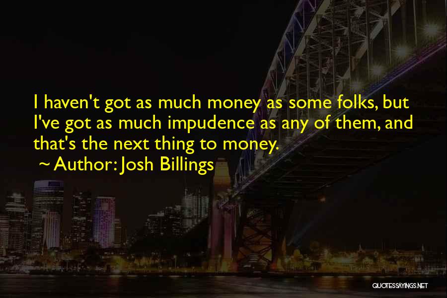 Josh Billings Quotes: I Haven't Got As Much Money As Some Folks, But I've Got As Much Impudence As Any Of Them, And