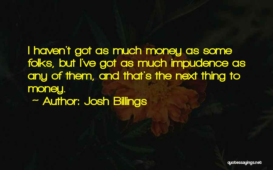 Josh Billings Quotes: I Haven't Got As Much Money As Some Folks, But I've Got As Much Impudence As Any Of Them, And