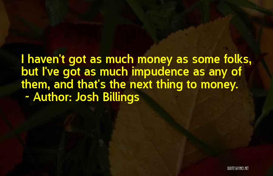 Josh Billings Quotes: I Haven't Got As Much Money As Some Folks, But I've Got As Much Impudence As Any Of Them, And