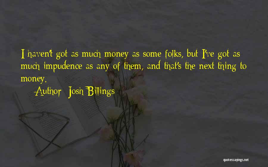 Josh Billings Quotes: I Haven't Got As Much Money As Some Folks, But I've Got As Much Impudence As Any Of Them, And