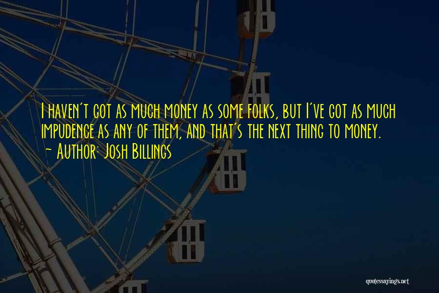 Josh Billings Quotes: I Haven't Got As Much Money As Some Folks, But I've Got As Much Impudence As Any Of Them, And