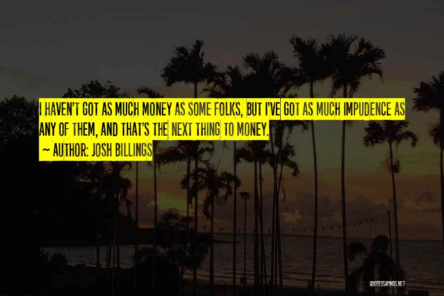 Josh Billings Quotes: I Haven't Got As Much Money As Some Folks, But I've Got As Much Impudence As Any Of Them, And