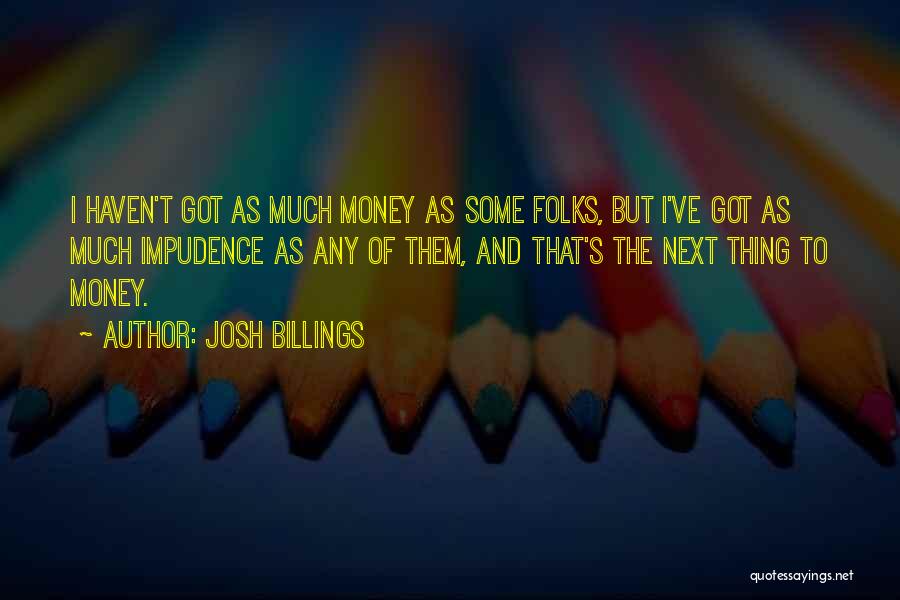 Josh Billings Quotes: I Haven't Got As Much Money As Some Folks, But I've Got As Much Impudence As Any Of Them, And