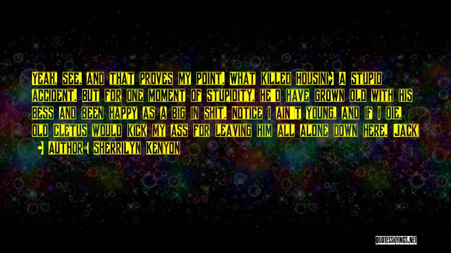 Sherrilyn Kenyon Quotes: Yeah, See, And That Proves My Point. What Killed Housini? A Stupid Accident. But For One Moment Of Stupidity, He'd