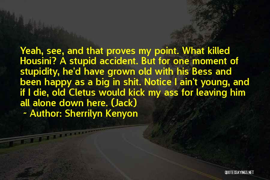 Sherrilyn Kenyon Quotes: Yeah, See, And That Proves My Point. What Killed Housini? A Stupid Accident. But For One Moment Of Stupidity, He'd