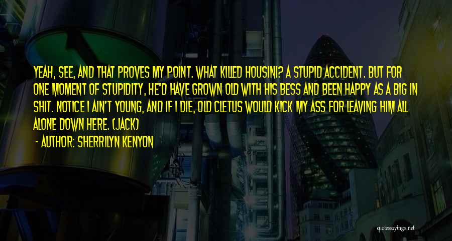 Sherrilyn Kenyon Quotes: Yeah, See, And That Proves My Point. What Killed Housini? A Stupid Accident. But For One Moment Of Stupidity, He'd