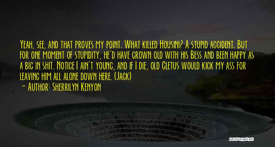 Sherrilyn Kenyon Quotes: Yeah, See, And That Proves My Point. What Killed Housini? A Stupid Accident. But For One Moment Of Stupidity, He'd