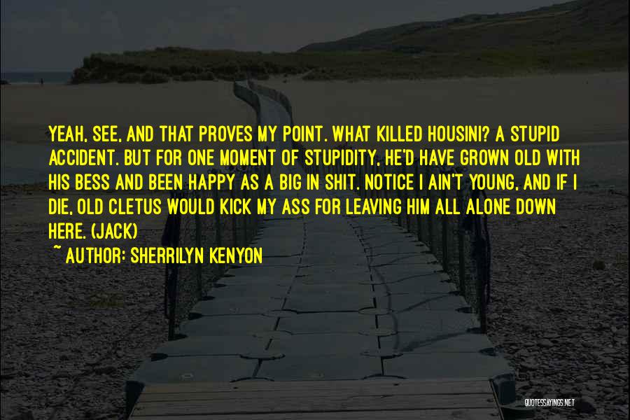 Sherrilyn Kenyon Quotes: Yeah, See, And That Proves My Point. What Killed Housini? A Stupid Accident. But For One Moment Of Stupidity, He'd