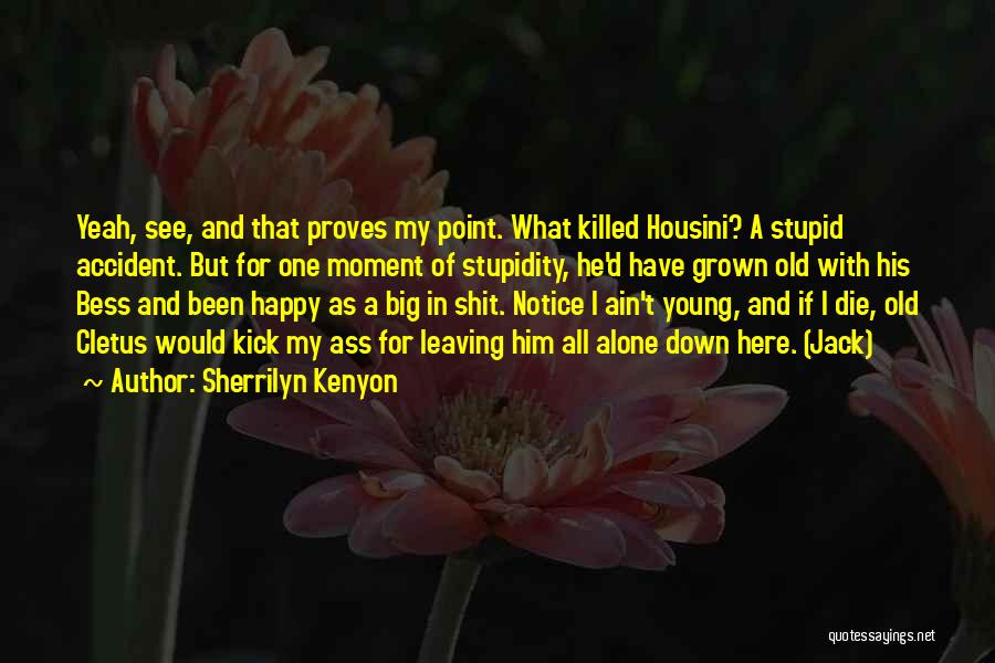 Sherrilyn Kenyon Quotes: Yeah, See, And That Proves My Point. What Killed Housini? A Stupid Accident. But For One Moment Of Stupidity, He'd