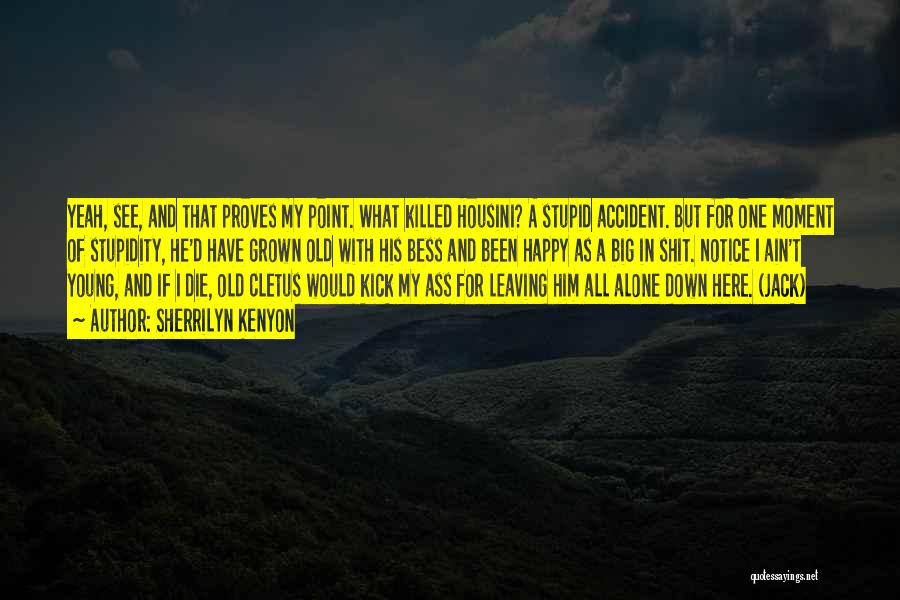 Sherrilyn Kenyon Quotes: Yeah, See, And That Proves My Point. What Killed Housini? A Stupid Accident. But For One Moment Of Stupidity, He'd