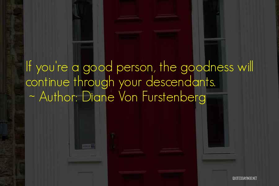 Diane Von Furstenberg Quotes: If You're A Good Person, The Goodness Will Continue Through Your Descendants.