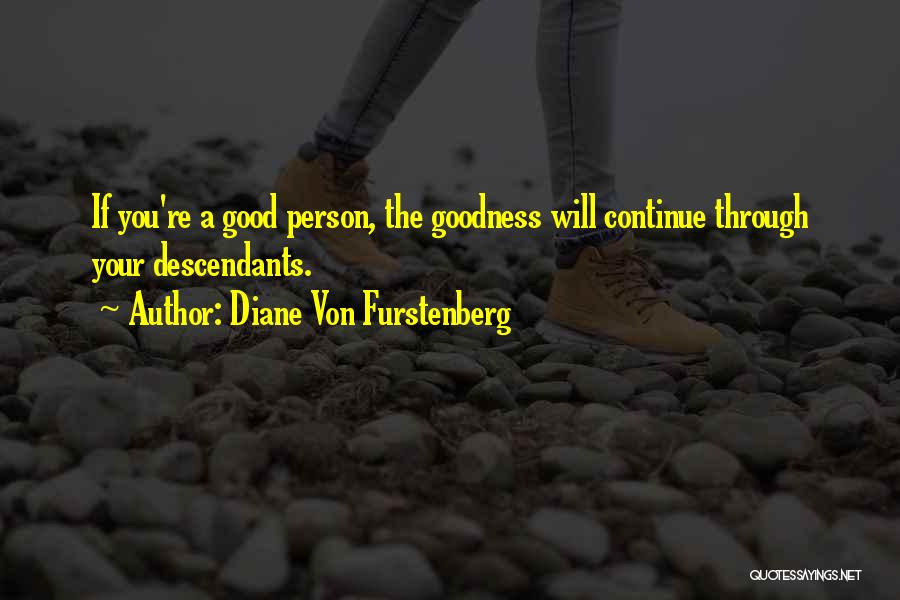 Diane Von Furstenberg Quotes: If You're A Good Person, The Goodness Will Continue Through Your Descendants.