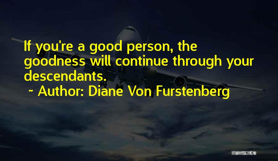 Diane Von Furstenberg Quotes: If You're A Good Person, The Goodness Will Continue Through Your Descendants.