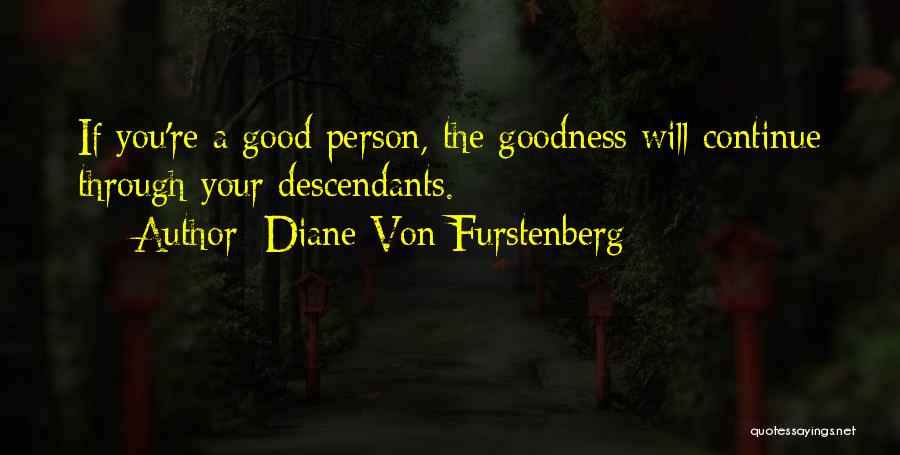 Diane Von Furstenberg Quotes: If You're A Good Person, The Goodness Will Continue Through Your Descendants.