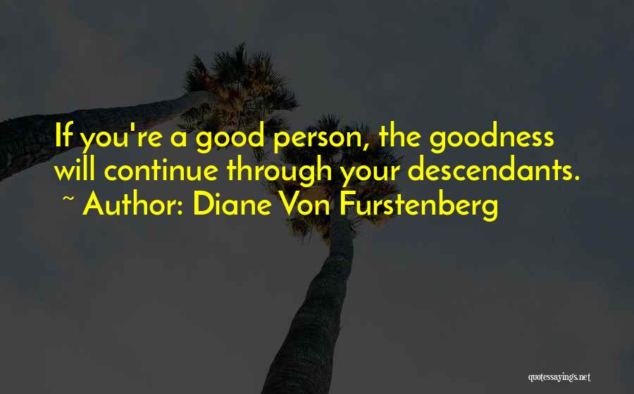 Diane Von Furstenberg Quotes: If You're A Good Person, The Goodness Will Continue Through Your Descendants.