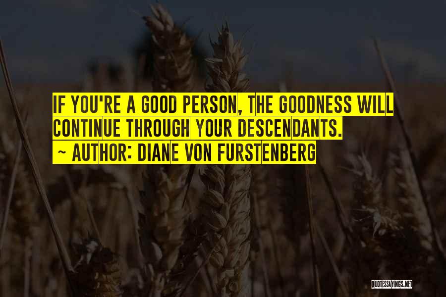 Diane Von Furstenberg Quotes: If You're A Good Person, The Goodness Will Continue Through Your Descendants.