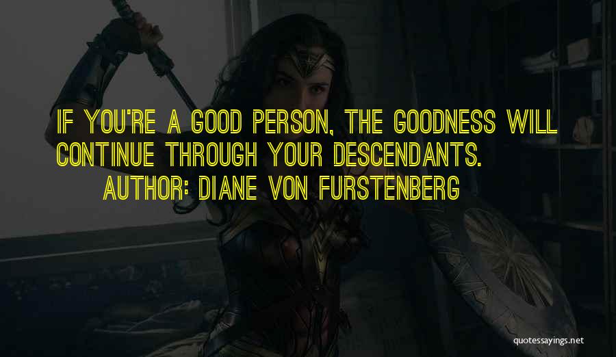 Diane Von Furstenberg Quotes: If You're A Good Person, The Goodness Will Continue Through Your Descendants.
