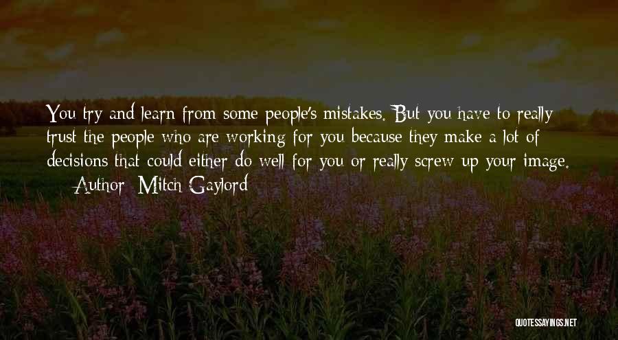 Mitch Gaylord Quotes: You Try And Learn From Some People's Mistakes. But You Have To Really Trust The People Who Are Working For