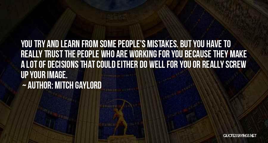 Mitch Gaylord Quotes: You Try And Learn From Some People's Mistakes. But You Have To Really Trust The People Who Are Working For