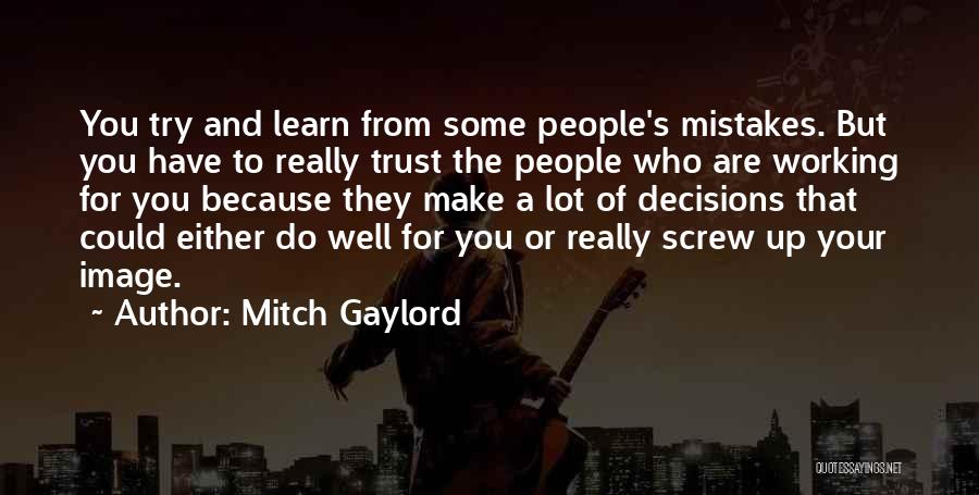 Mitch Gaylord Quotes: You Try And Learn From Some People's Mistakes. But You Have To Really Trust The People Who Are Working For