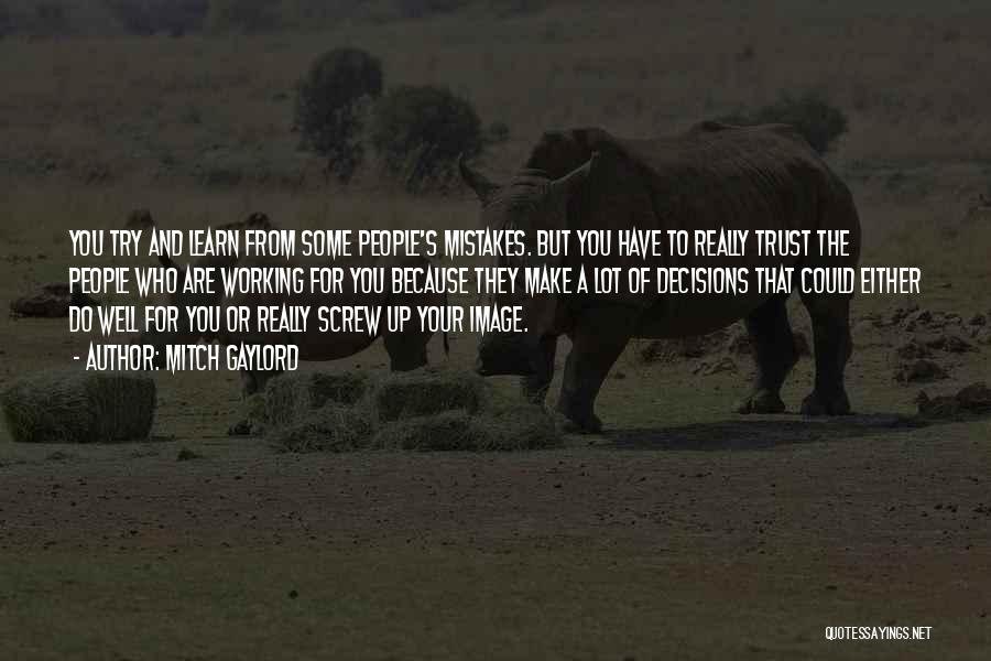 Mitch Gaylord Quotes: You Try And Learn From Some People's Mistakes. But You Have To Really Trust The People Who Are Working For