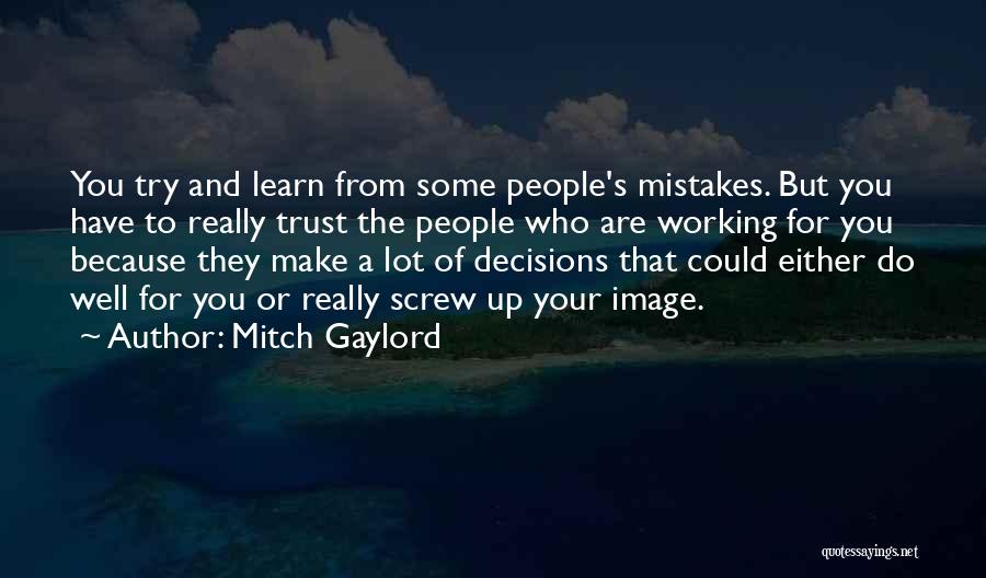 Mitch Gaylord Quotes: You Try And Learn From Some People's Mistakes. But You Have To Really Trust The People Who Are Working For