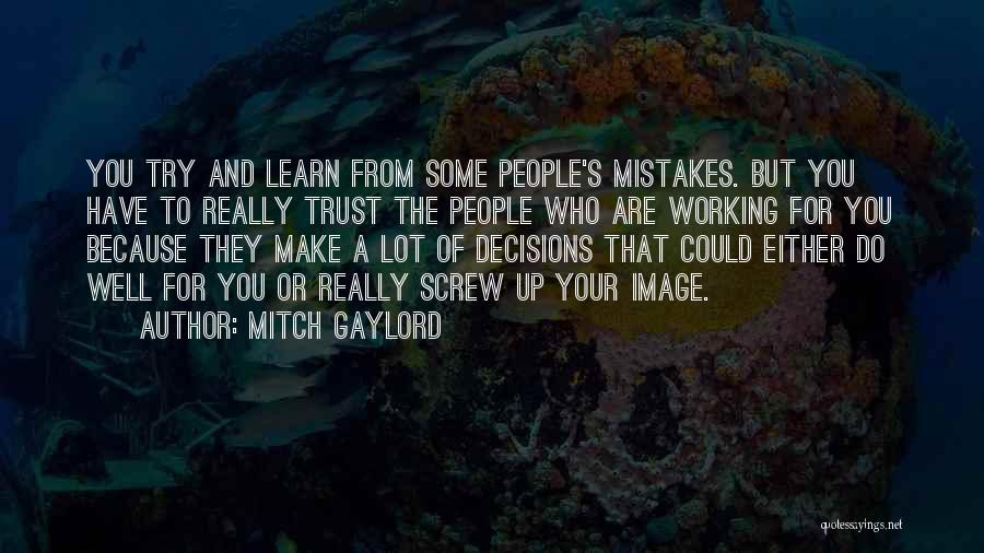 Mitch Gaylord Quotes: You Try And Learn From Some People's Mistakes. But You Have To Really Trust The People Who Are Working For