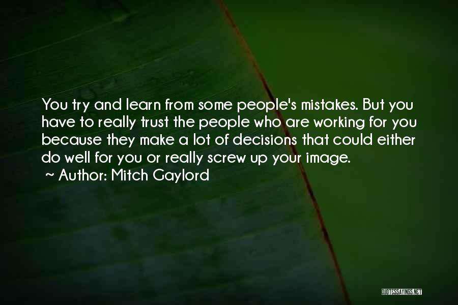 Mitch Gaylord Quotes: You Try And Learn From Some People's Mistakes. But You Have To Really Trust The People Who Are Working For