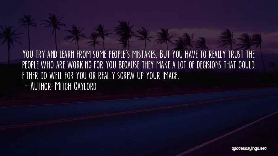 Mitch Gaylord Quotes: You Try And Learn From Some People's Mistakes. But You Have To Really Trust The People Who Are Working For