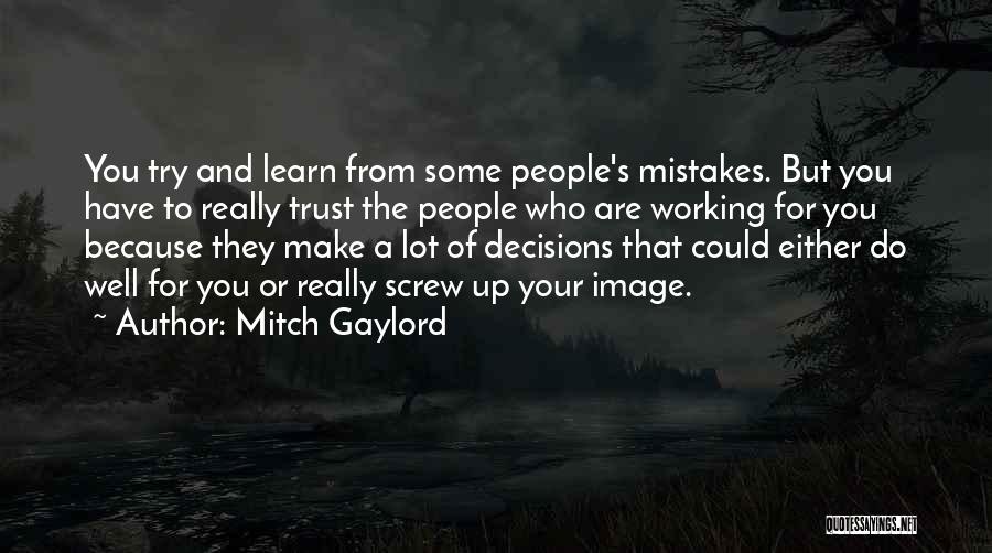 Mitch Gaylord Quotes: You Try And Learn From Some People's Mistakes. But You Have To Really Trust The People Who Are Working For