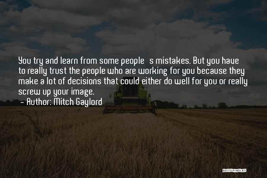 Mitch Gaylord Quotes: You Try And Learn From Some People's Mistakes. But You Have To Really Trust The People Who Are Working For