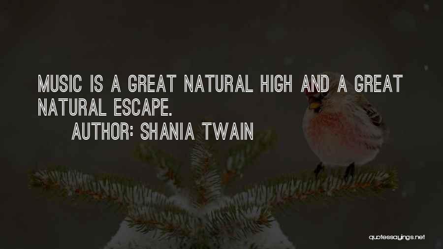 Shania Twain Quotes: Music Is A Great Natural High And A Great Natural Escape.