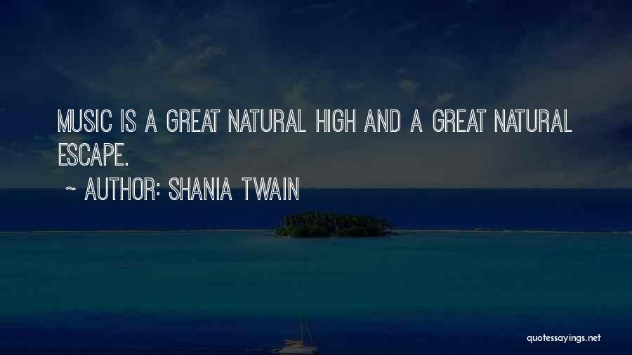 Shania Twain Quotes: Music Is A Great Natural High And A Great Natural Escape.