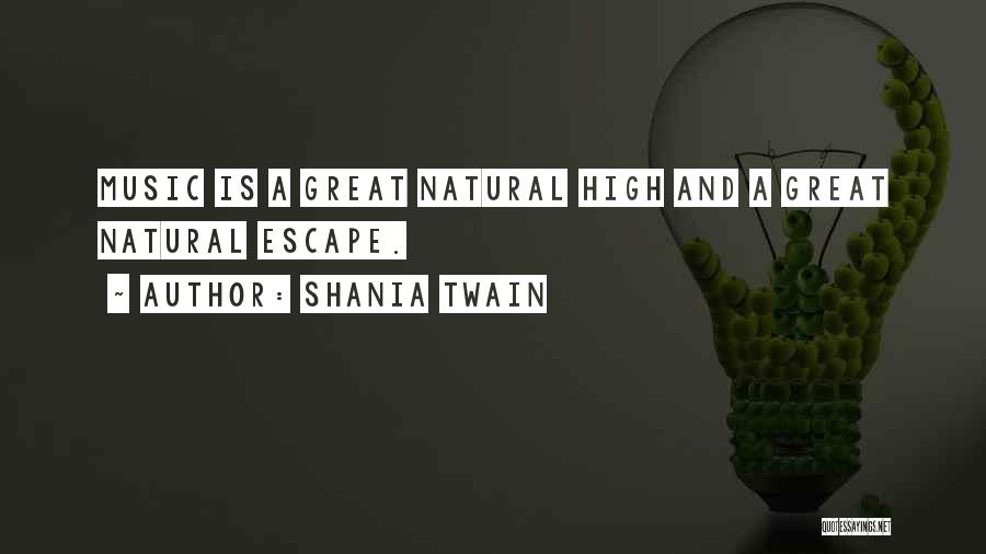 Shania Twain Quotes: Music Is A Great Natural High And A Great Natural Escape.